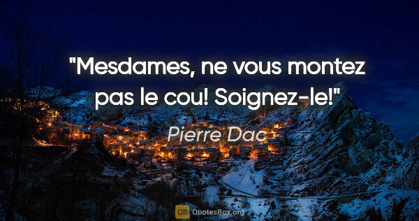 Pierre Dac citation: "Mesdames, ne vous montez pas le cou! Soignez-le!"