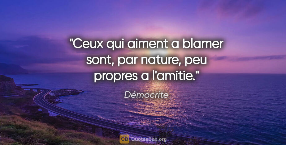 Démocrite citation: "Ceux qui aiment a blamer sont, par nature, peu propres a..."