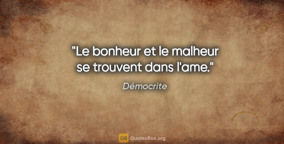 Démocrite citation: "Le bonheur et le malheur se trouvent dans l'ame."