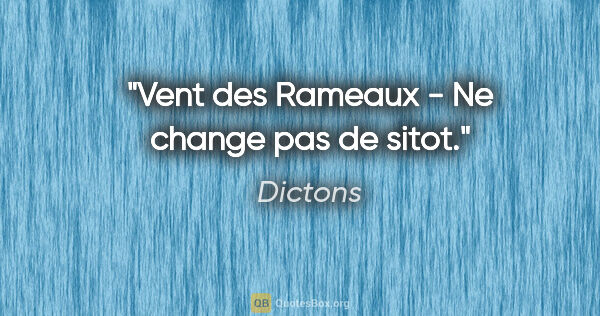 Dictons citation: "Vent des Rameaux - Ne change pas de sitot."
