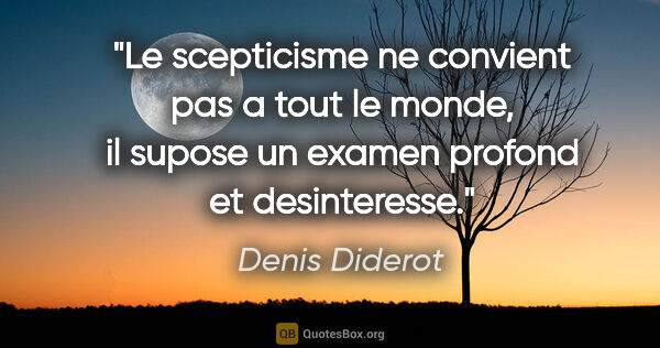 Denis Diderot citation: "Le scepticisme ne convient pas a tout le monde, il supose un..."