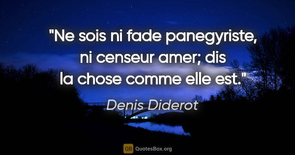 Denis Diderot citation: "Ne sois ni fade panegyriste, ni censeur amer; dis la chose..."