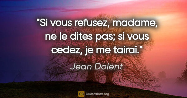 Jean Dolent citation: "Si vous refusez, madame, ne le dites pas; si vous cedez, je me..."
