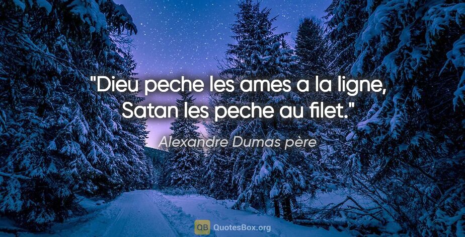 Alexandre Dumas père citation: "Dieu peche les ames a la ligne, Satan les peche au filet."