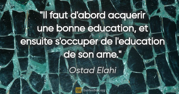 Ostad Elahi citation: "Il faut d'abord acquerir une bonne education, et ensuite..."