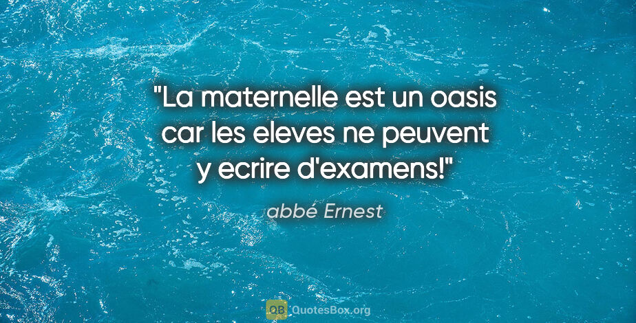 abbé Ernest citation: "La maternelle est un oasis car les eleves ne peuvent y ecrire..."
