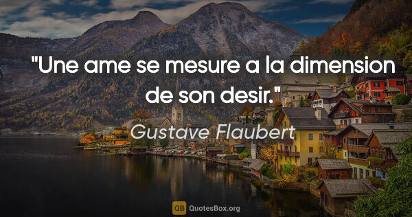 Gustave Flaubert citation: "Une ame se mesure a la dimension de son desir."