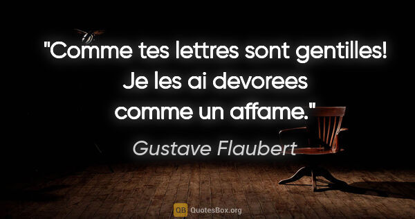 Gustave Flaubert citation: "Comme tes lettres sont gentilles! Je les ai devorees comme un..."