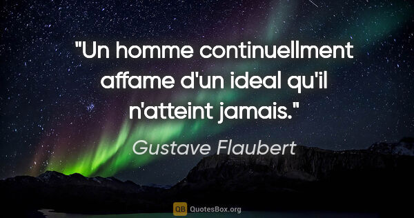 Gustave Flaubert citation: "Un homme continuellment affame d'un ideal qu'il n'atteint jamais."