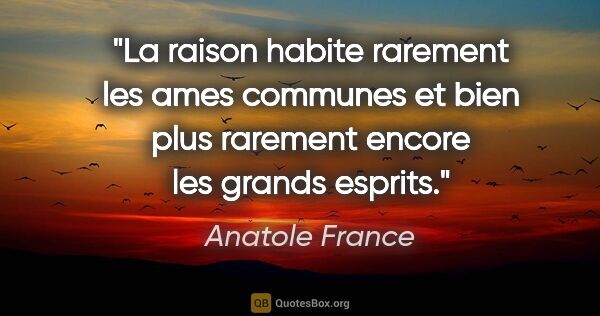 Anatole France citation: "La raison habite rarement les ames communes et bien plus..."