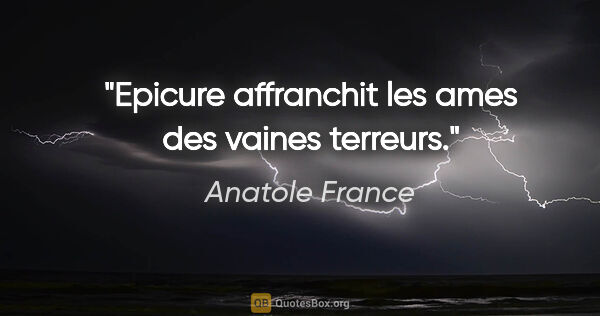 Anatole France citation: "Epicure affranchit les ames des vaines terreurs."