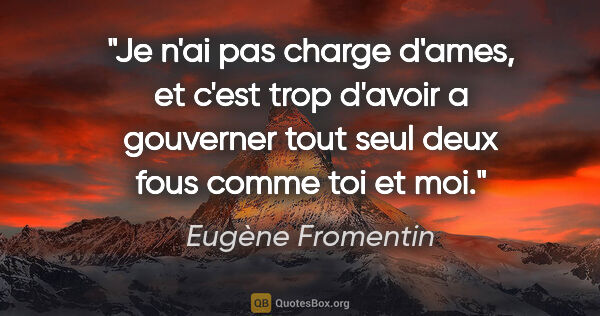 Eugène Fromentin citation: "Je n'ai pas charge d'ames, et c'est trop d'avoir a gouverner..."