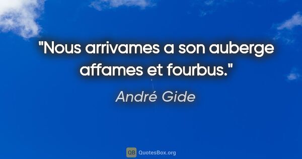 André Gide citation: "Nous arrivames a son auberge affames et fourbus."