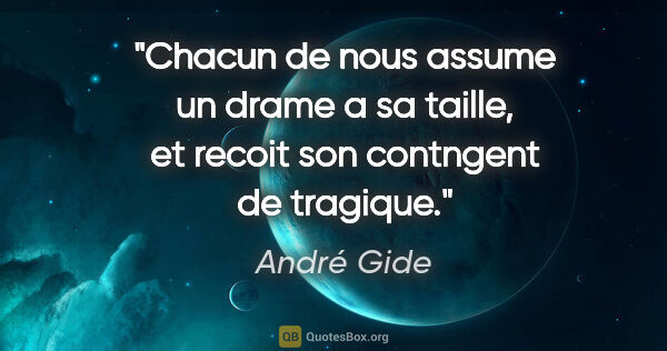 André Gide citation: "Chacun de nous assume un drame a sa taille, et recoit son..."