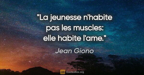 Jean Giono citation: "La jeunesse n'habite pas les muscles: elle habite l'ame."
