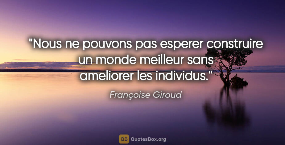 Françoise Giroud citation: "Nous ne pouvons pas esperer construire un monde meilleur sans..."