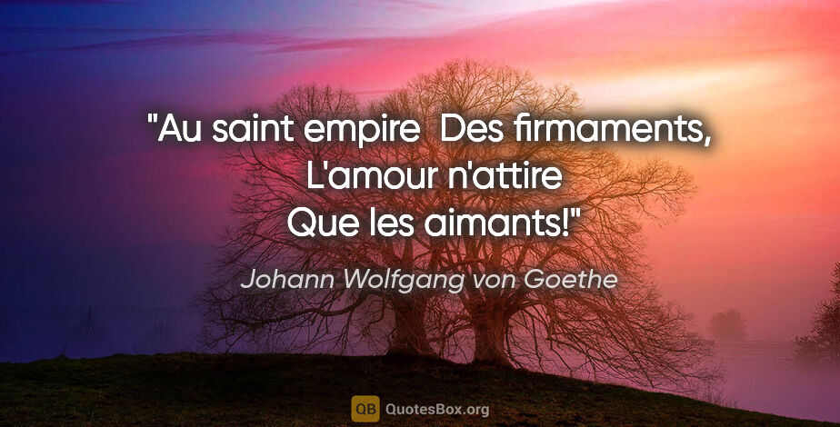 Johann Wolfgang von Goethe citation: "Au saint empire  Des firmaments,  L'amour n'attire  Que les..."