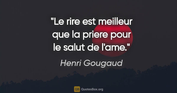 Henri Gougaud citation: "Le rire est meilleur que la priere pour le salut de l'ame."