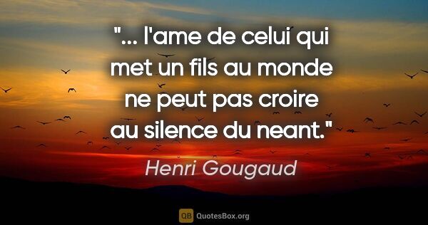 Henri Gougaud citation: " l'ame de celui qui met un fils au monde ne peut pas croire au..."