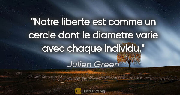Julien Green citation: "Notre liberte est comme un cercle dont le diametre varie avec..."