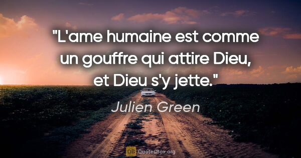 Julien Green citation: "L'ame humaine est comme un gouffre qui attire Dieu, et Dieu..."