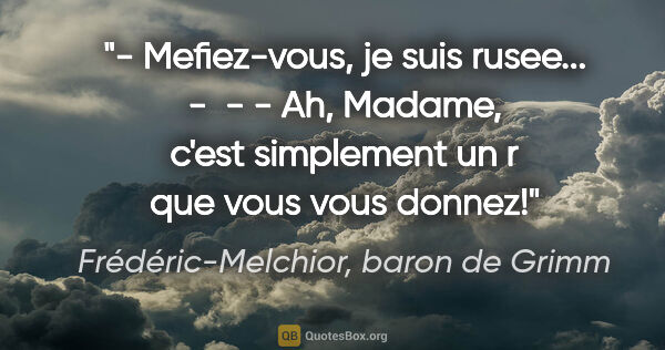 Frédéric-Melchior, baron de Grimm citation: "- Mefiez-vous, je suis rusee... -  - - Ah, Madame, c'est..."