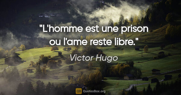 Victor Hugo citation: "L'homme est une prison ou l'ame reste libre."