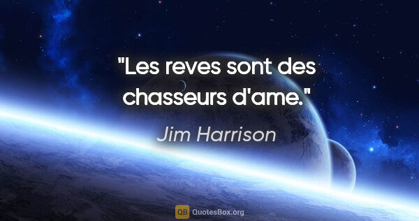 Jim Harrison citation: "Les reves sont des chasseurs d'ame."