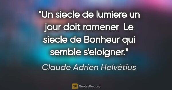 Claude Adrien Helvétius citation: "Un siecle de lumiere un jour doit ramener  Le siecle de..."
