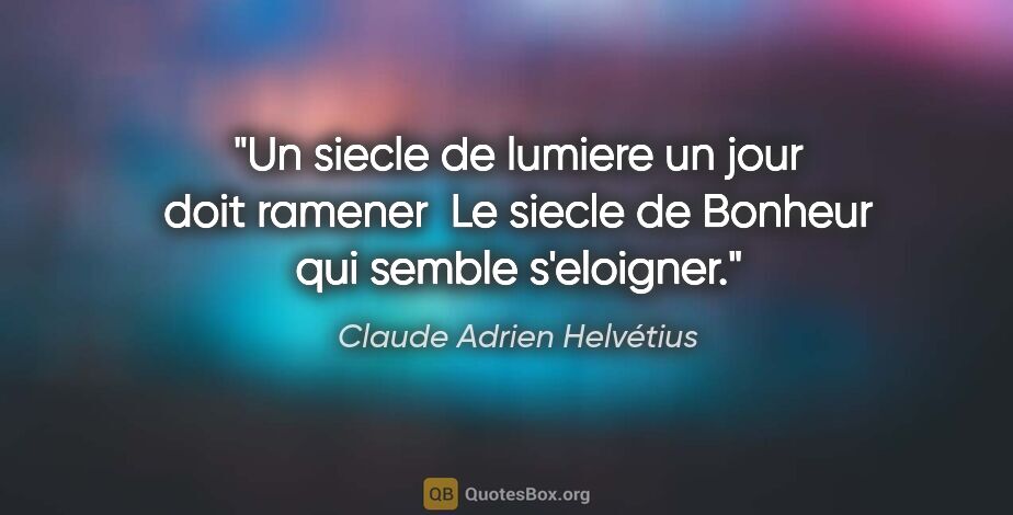 Claude Adrien Helvétius citation: "Un siecle de lumiere un jour doit ramener  Le siecle de..."