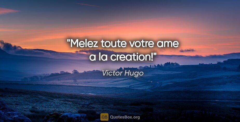 Victor Hugo citation: "Melez toute votre ame a la creation!"