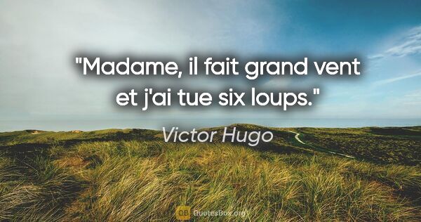 Victor Hugo citation: "Madame, il fait grand vent et j'ai tue six loups."