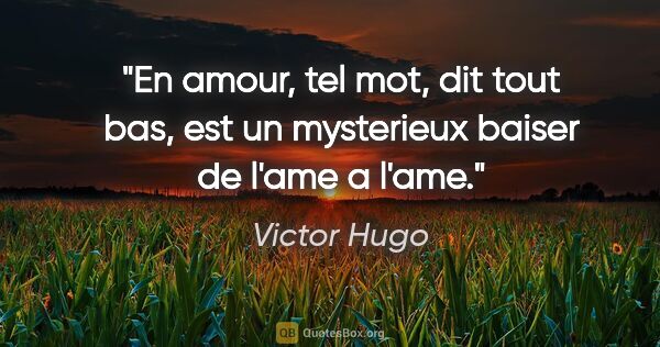 Victor Hugo citation: "En amour, tel mot, dit tout bas, est un mysterieux baiser de..."