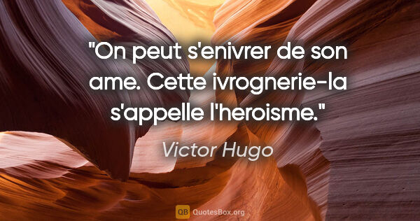Victor Hugo citation: "On peut s'enivrer de son ame. Cette ivrognerie-la s'appelle..."