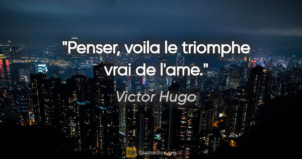 Victor Hugo citation: "Penser, voila le triomphe vrai de l'ame."