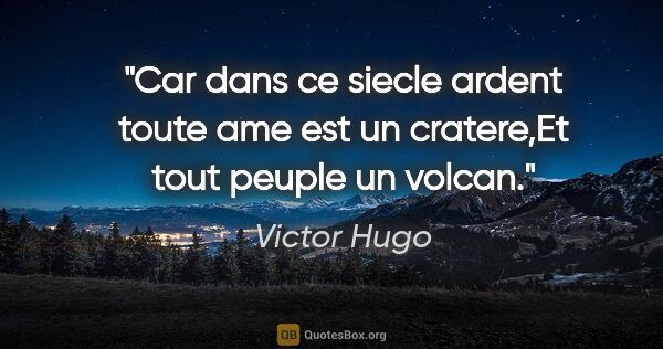 Victor Hugo citation: "Car dans ce siecle ardent toute ame est un cratere,Et tout..."