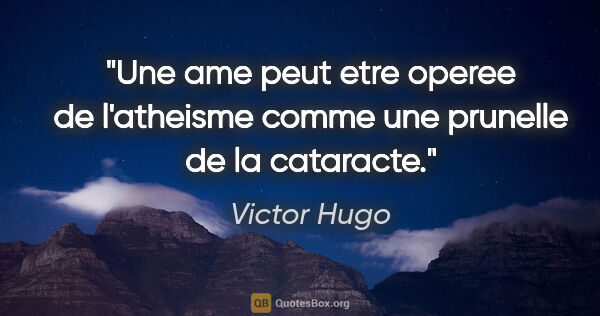 Victor Hugo citation: "Une ame peut etre operee de l'atheisme comme une prunelle de..."
