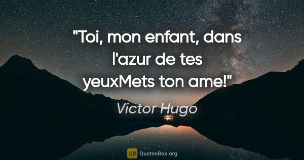 Victor Hugo citation: "Toi, mon enfant, dans l'azur de tes yeuxMets ton ame!"