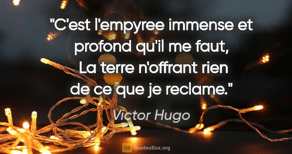 Victor Hugo citation: "C'est l'empyree immense et profond qu'il me faut,  La terre..."