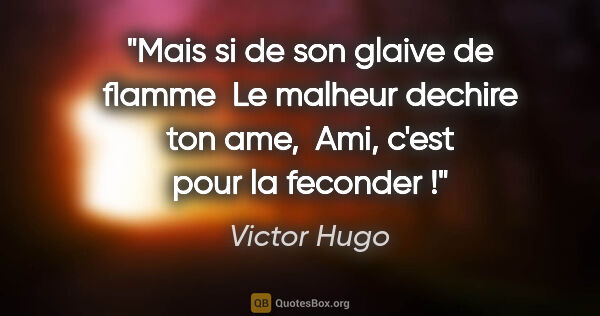 Victor Hugo citation: "Mais si de son glaive de flamme  Le malheur dechire ton ame, ..."