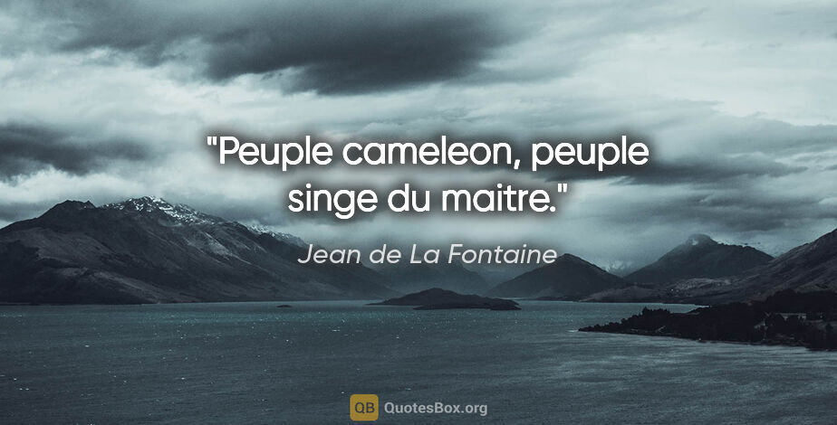 Jean de La Fontaine citation: "Peuple cameleon, peuple singe du maitre."