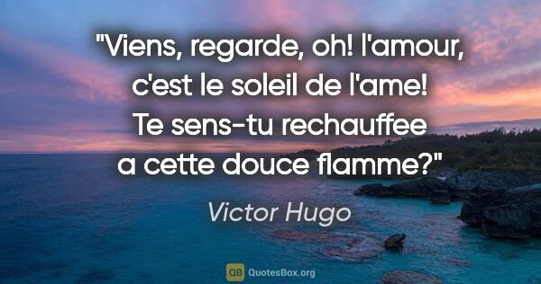 Victor Hugo citation: "Viens, regarde, oh! l'amour, c'est le soleil de l'ame! Te..."