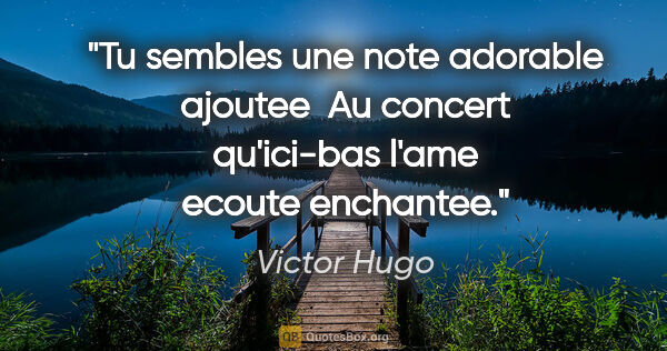 Victor Hugo citation: "Tu sembles une note adorable ajoutee  Au concert qu'ici-bas..."
