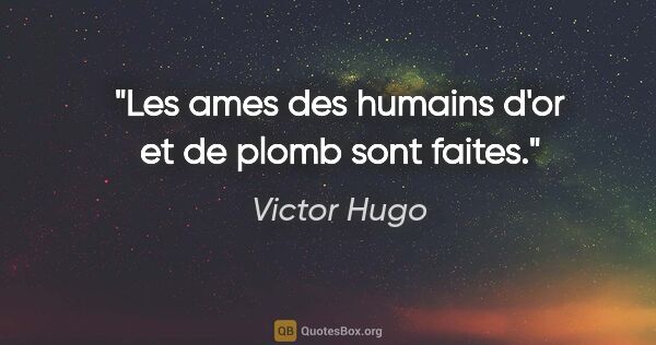 Victor Hugo citation: "Les ames des humains d'or et de plomb sont faites."