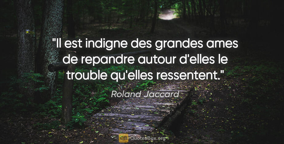 Roland Jaccard citation: "Il est indigne des grandes ames de repandre autour d'elles le..."