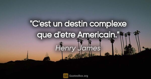 Henry James citation: "C'est un destin complexe que d'etre Americain."