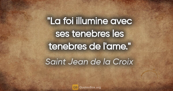 Saint Jean de la Croix citation: "La foi illumine avec ses tenebres les tenebres de l'ame."