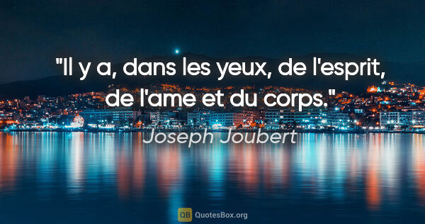 Joseph Joubert citation: "Il y a, dans les yeux, de l'esprit, de l'ame et du corps."