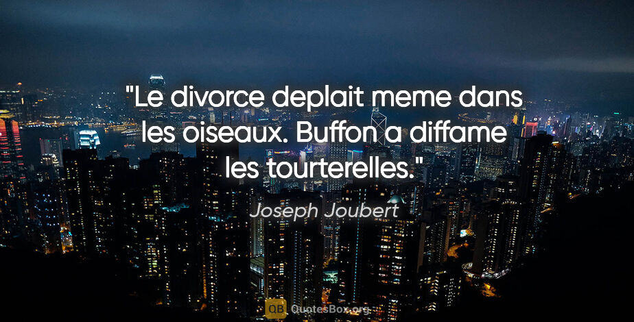 Joseph Joubert citation: "Le divorce deplait meme dans les oiseaux. Buffon a diffame les..."