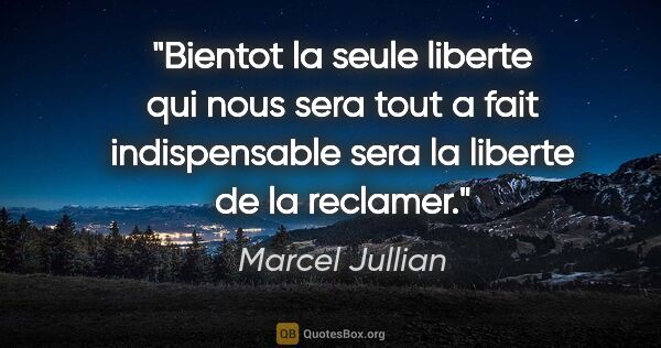 Marcel Jullian citation: "Bientot la seule liberte qui nous sera tout a fait..."